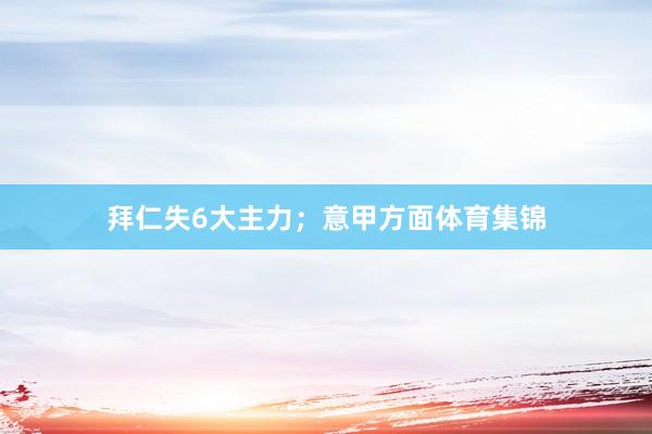 拜仁失6大主力；意甲方面体育集锦