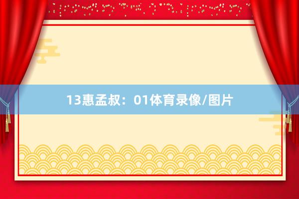 13　　惠孟叔：01体育录像/图片