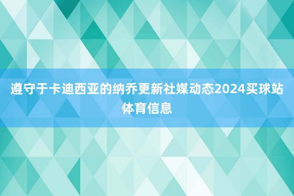 遵守于卡迪西亚的纳乔更新社媒动态2024买球站体育信息
