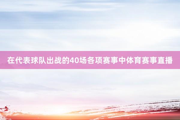 在代表球队出战的40场各项赛事中体育赛事直播