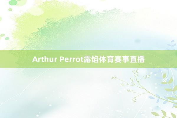 Arthur Perrot露馅体育赛事直播