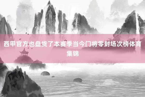 西甲官方也盘货了本赛季当今门将零封场次榜体育集锦