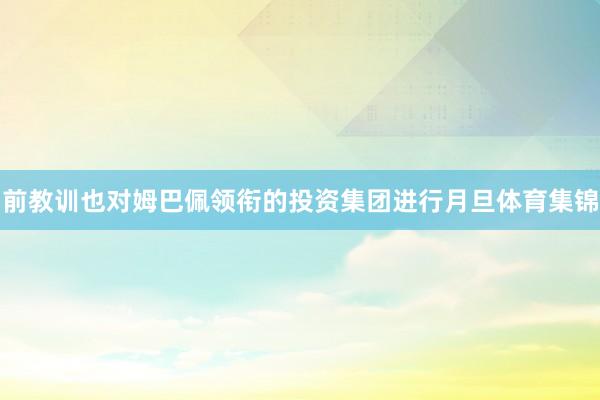 前教训也对姆巴佩领衔的投资集团进行月旦体育集锦