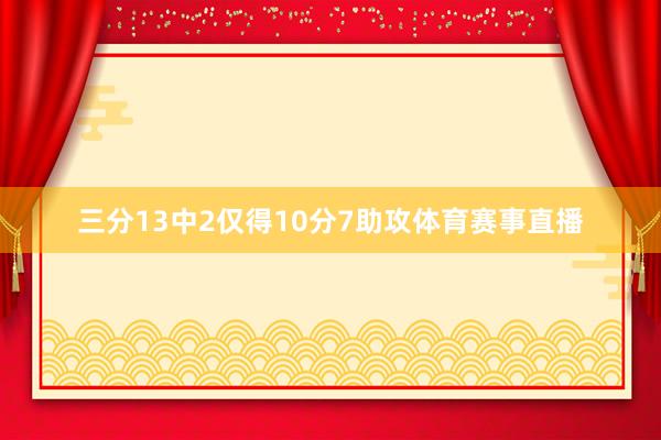 三分13中2仅得10分7助攻体育赛事直播