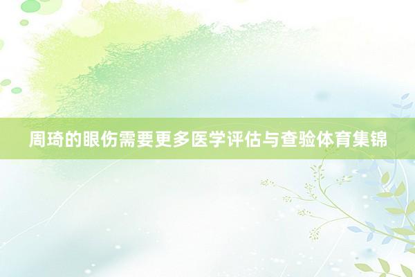 周琦的眼伤需要更多医学评估与查验体育集锦