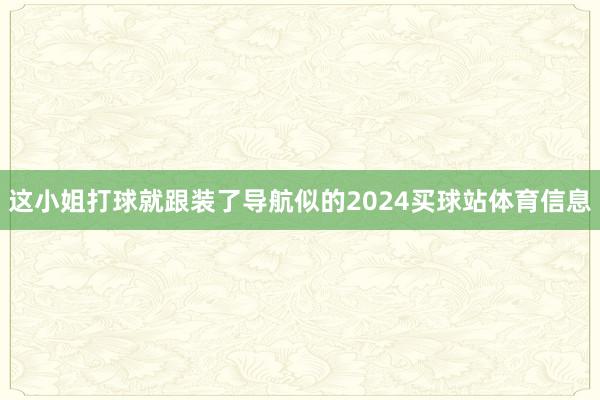 这小姐打球就跟装了导航似的2024买球站体育信息