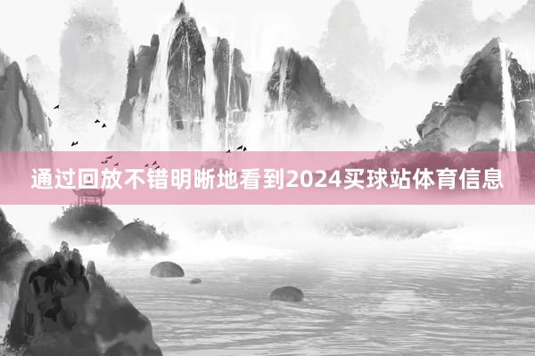 通过回放不错明晰地看到2024买球站体育信息