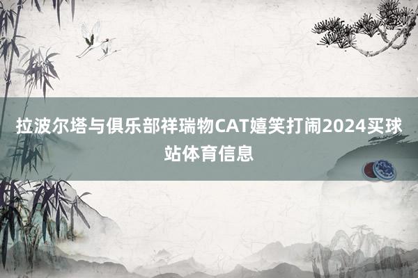 拉波尔塔与俱乐部祥瑞物CAT嬉笑打闹2024买球站体育信息