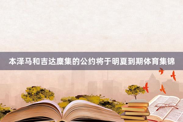 本泽马和吉达麇集的公约将于明夏到期体育集锦