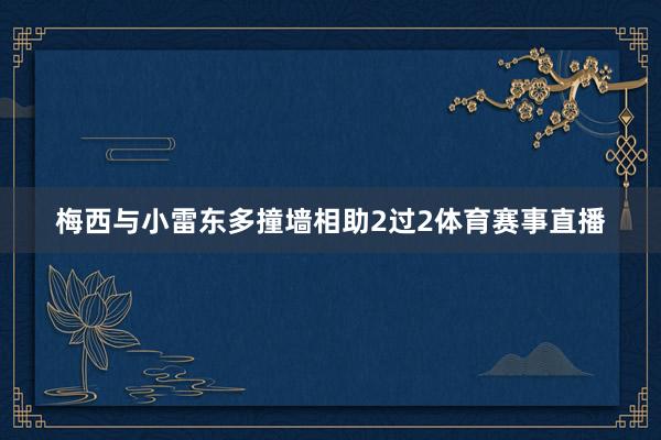 梅西与小雷东多撞墙相助2过2体育赛事直播
