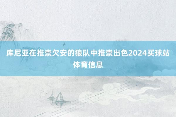 库尼亚在推崇欠安的狼队中推崇出色2024买球站体育信息