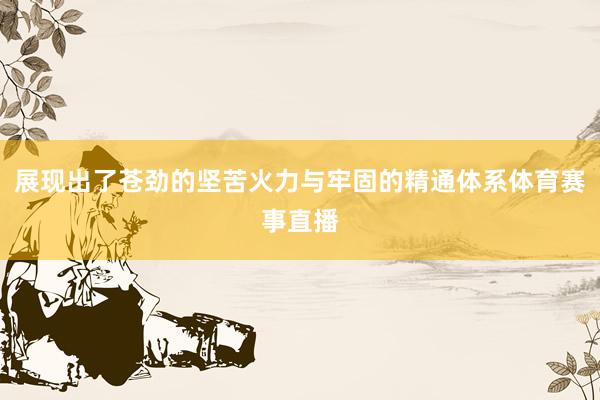 展现出了苍劲的坚苦火力与牢固的精通体系体育赛事直播