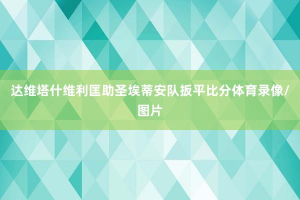 达维塔什维利匡助圣埃蒂安队扳平比分体育录像/图片