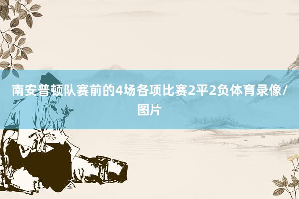 南安普顿队赛前的4场各项比赛2平2负体育录像/图片