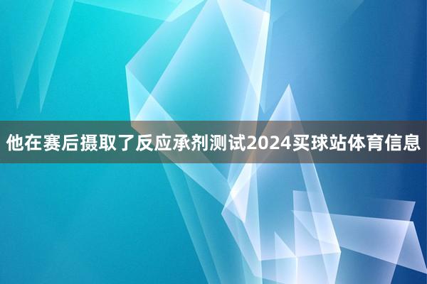 他在赛后摄取了反应承剂测试2024买球站体育信息