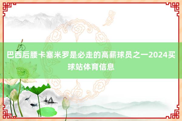 巴西后腰卡塞米罗是必走的高薪球员之一2024买球站体育信息