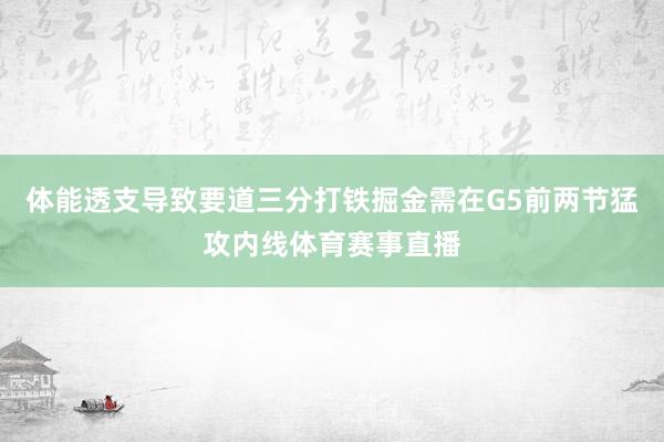 体能透支导致要道三分打铁掘金需在G5前两节猛攻内线体育赛事直播