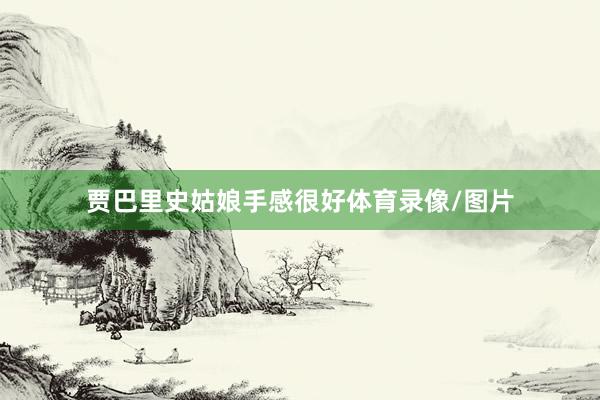 贾巴里史姑娘手感很好体育录像/图片