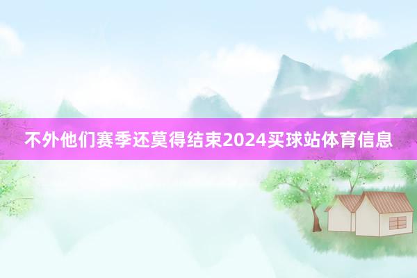 不外他们赛季还莫得结束2024买球站体育信息