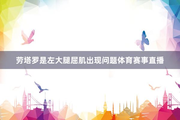 劳塔罗是左大腿屈肌出现问题体育赛事直播