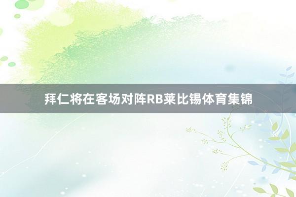 拜仁将在客场对阵RB莱比锡体育集锦