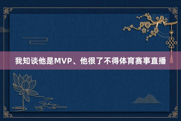 我知谈他是MVP、他很了不得体育赛事直播
