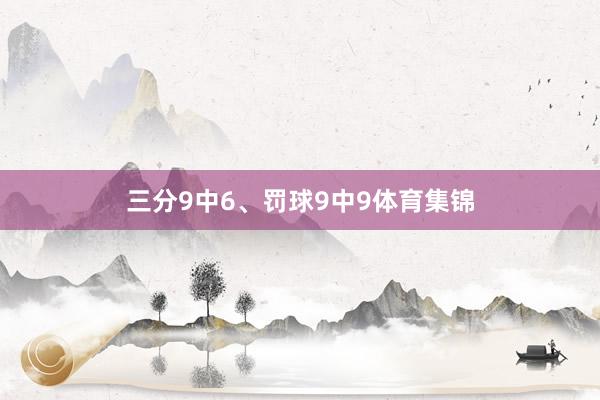 三分9中6、罚球9中9体育集锦