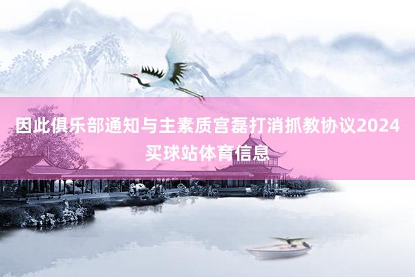 因此俱乐部通知与主素质宫磊打消抓教协议2024买球站体育信息