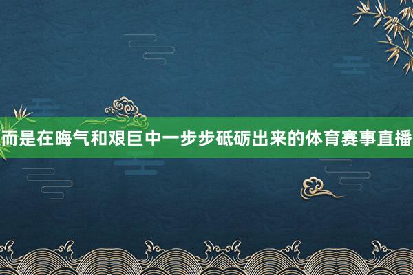 而是在晦气和艰巨中一步步砥砺出来的体育赛事直播