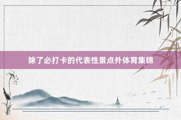 除了必打卡的代表性景点外体育集锦