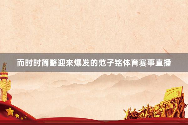而时时简略迎来爆发的范子铭体育赛事直播