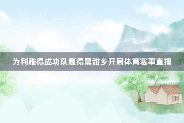 为利雅得成功队赢得黑甜乡开局体育赛事直播