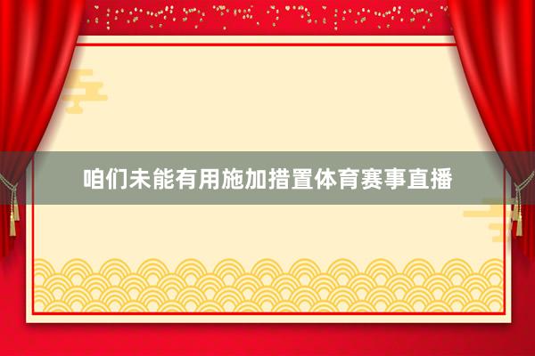 咱们未能有用施加措置体育赛事直播