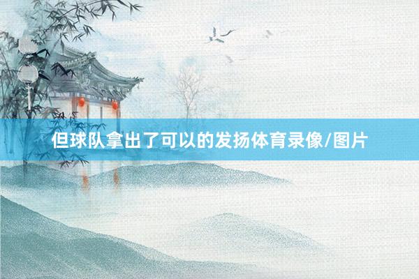 但球队拿出了可以的发扬体育录像/图片