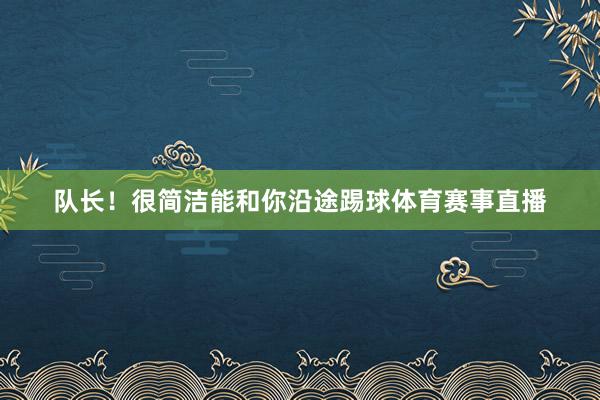 队长！很简洁能和你沿途踢球体育赛事直播