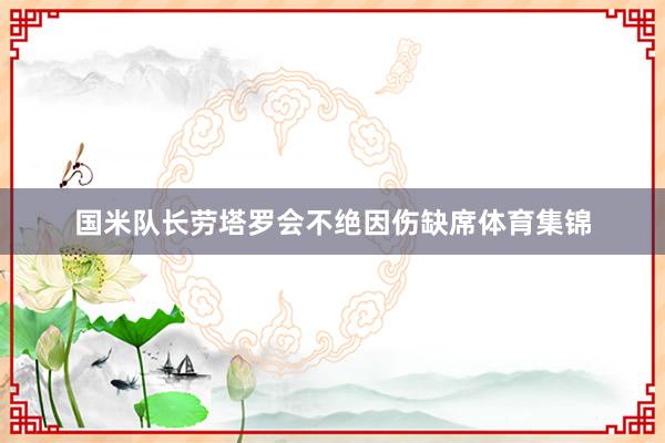 国米队长劳塔罗会不绝因伤缺席体育集锦