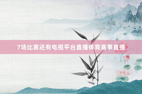 7场比赛还有电视平台直播体育赛事直播