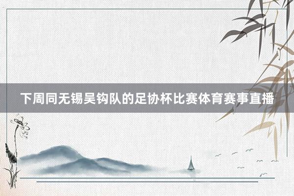 下周同无锡吴钩队的足协杯比赛体育赛事直播