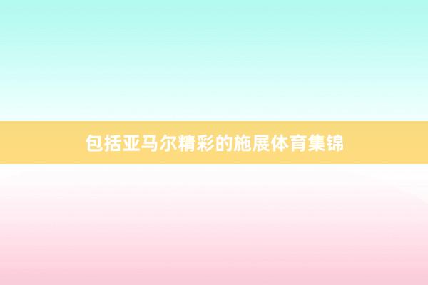 包括亚马尔精彩的施展体育集锦