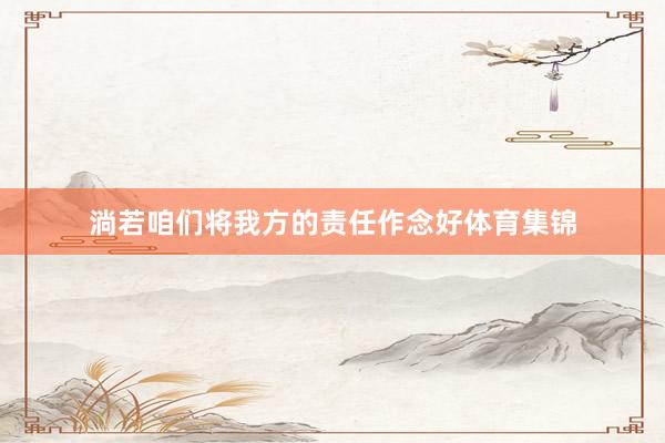 淌若咱们将我方的责任作念好体育集锦
