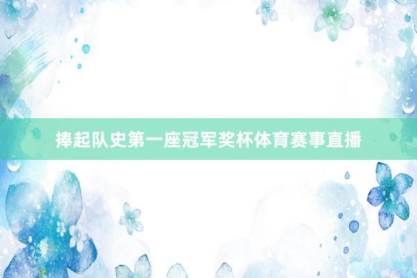 捧起队史第一座冠军奖杯体育赛事直播