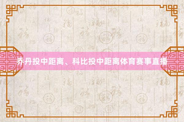 乔丹投中距离、科比投中距离体育赛事直播