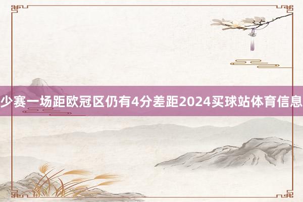 少赛一场距欧冠区仍有4分差距2024买球站体育信息