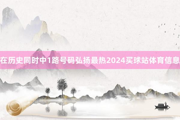在历史同时中1路号码弘扬最热2024买球站体育信息
