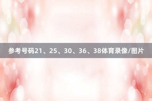 参考号码21、25、30、36、38体育录像/图片