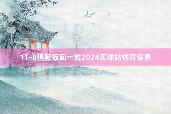 11-8猖厥扳回一城2024买球站体育信息