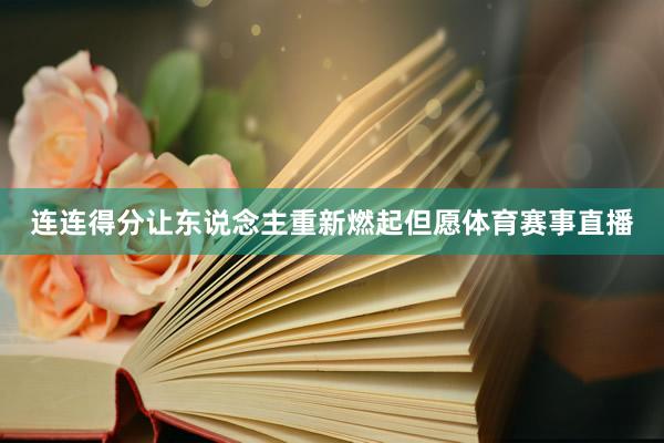 连连得分让东说念主重新燃起但愿体育赛事直播