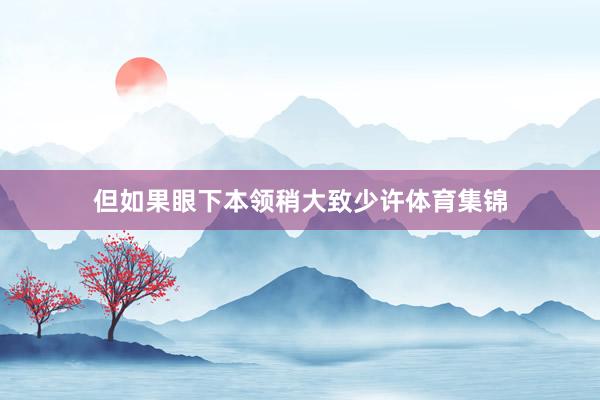 但如果眼下本领稍大致少许体育集锦