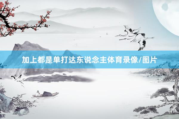 加上都是单打达东说念主体育录像/图片