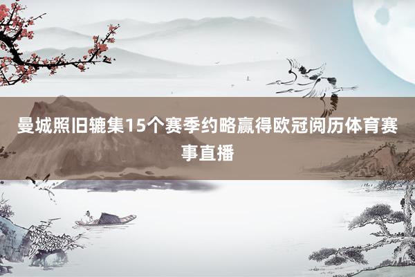 曼城照旧辘集15个赛季约略赢得欧冠阅历体育赛事直播